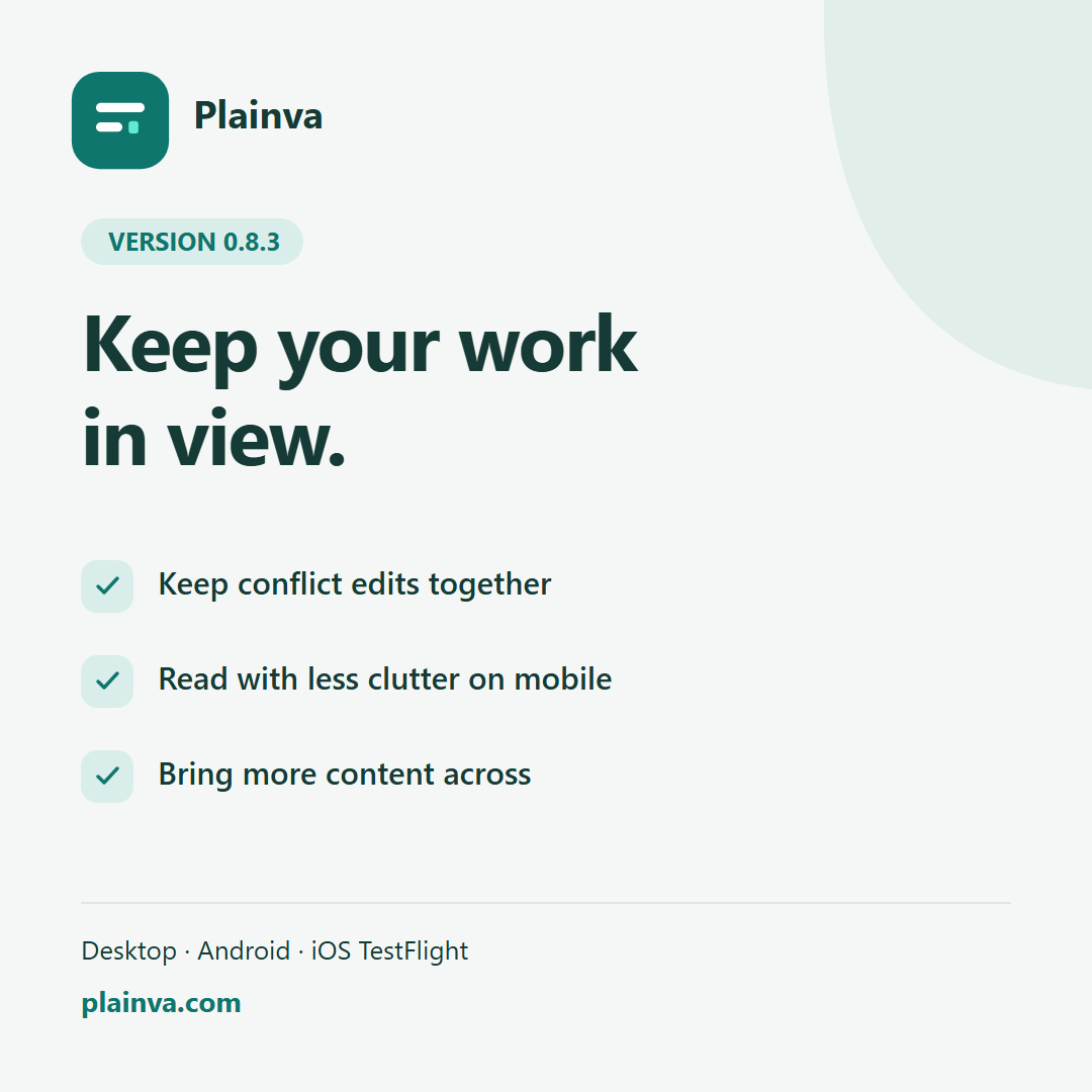 Plainva 0.8.3 release graphic: Keep your work in view. Keep conflict edits together, read with less clutter on mobile, and bring more content across. Desktop, Android and iOS TestFlight.