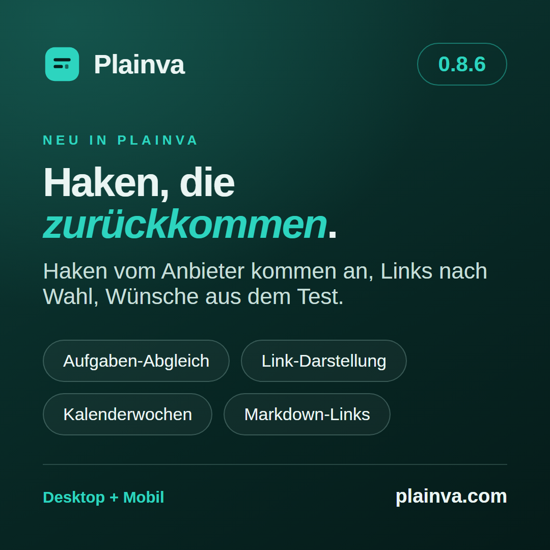 Dunkelgrüne Release-Grafik für Plainva 0.8.6 mit dem Plainva-Zeichen. Überschrift: „Haken, die zurückkommen.“ Darunter: „Haken vom Anbieter kommen an, Links nach Wahl, Wünsche aus dem Test.“ Vier Etiketten: Aufgaben-Abgleich, Link-Darstellung, Kalenderwochen, Markdown-Links. Am unteren Rand: Desktop + Mobil und plainva.com.